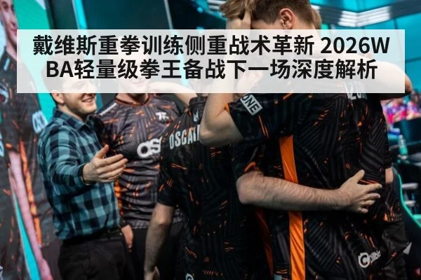 戴维斯重拳训练侧重战术革新 2026WBA轻量级拳王备战下一场深度解析