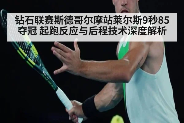 钻石联赛斯德哥尔摩站莱尔斯9秒85夺冠 起跑反应与后程技术深度解析