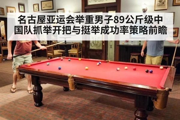 名古屋亚运会举重男子89公斤级中国队抓举开把与挺举成功率策略前瞻