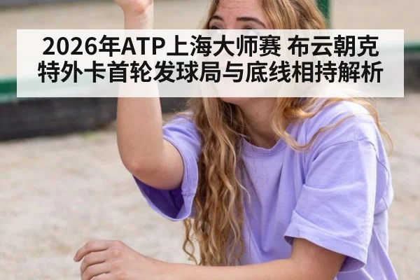2026年ATP上海大师赛 布云朝克特外卡首轮发球局与底线相持解析