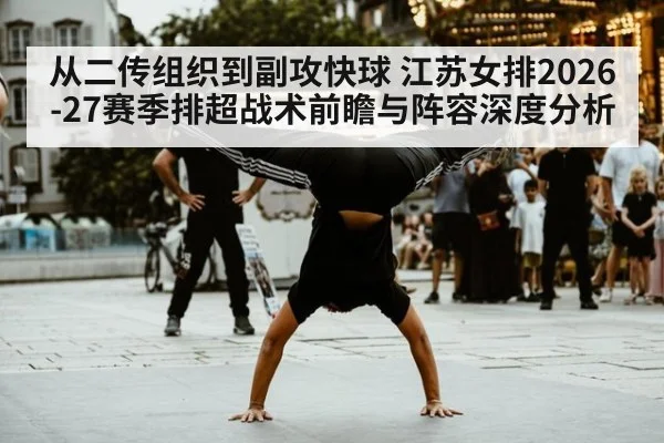 从二传组织到副攻快球 江苏女排2026-27赛季排超战术前瞻与阵容深度分析