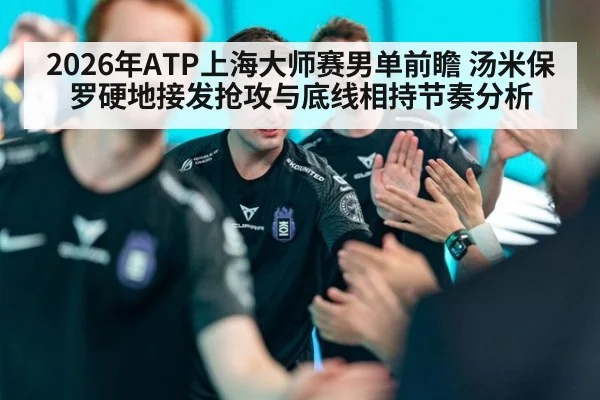 2026年ATP上海大师赛男单前瞻 汤米保罗硬地接发抢攻与底线相持节奏分析